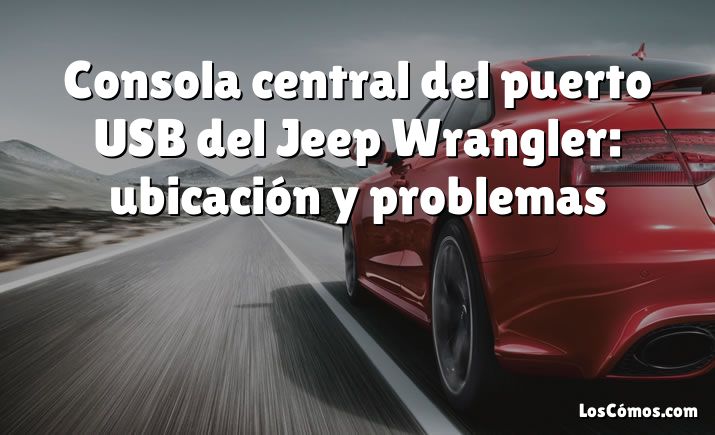 Consola central del puerto USB del Jeep Wrangler: ubicación y problemas