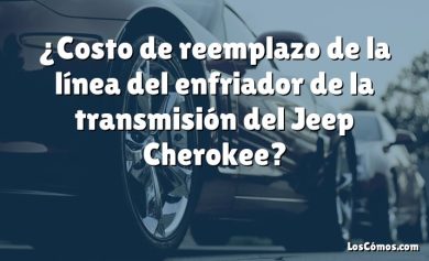 ¿Costo de reemplazo de la línea del enfriador de la transmisión del Jeep Cherokee?