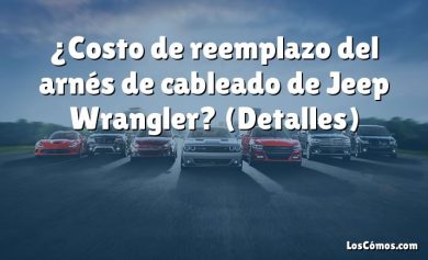 ¿Costo de reemplazo del arnés de cableado de Jeep Wrangler?  (Detalles)