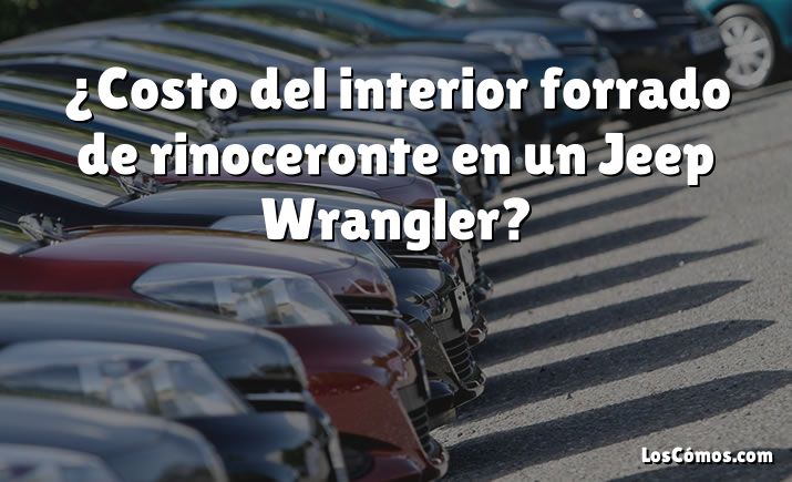 ¿Costo del interior forrado de rinoceronte en un Jeep Wrangler?