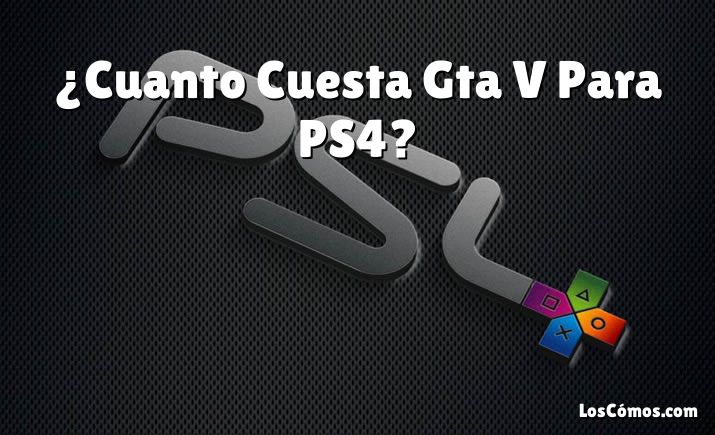 ¿Cuanto Cuesta Gta V Para PS4?