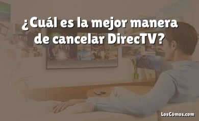 ¿Cuál es la mejor manera de cancelar DirecTV?