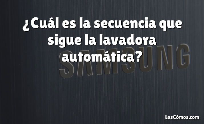 ¿Cuál es la secuencia que sigue la lavadora automática?