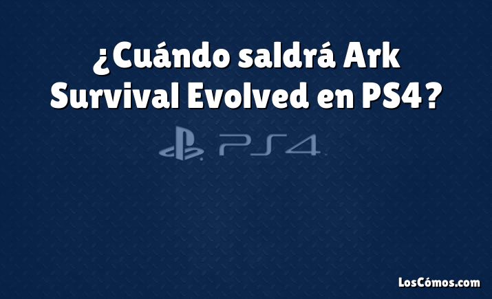 ¿Cuándo saldrá Ark Survival Evolved en PS4?