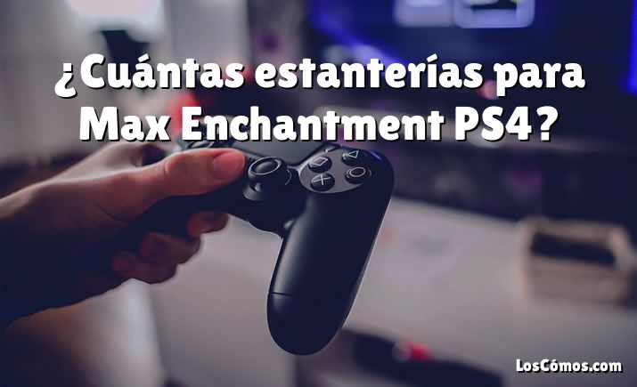 ¿Cuántas estanterías para Max Enchantment PS4?
