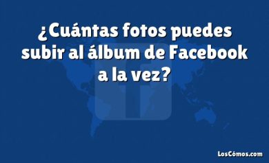 ¿Cuántas fotos puedes subir al álbum de Facebook a la vez?