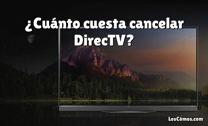 ¿Cuánto cuesta cancelar DirecTV?
