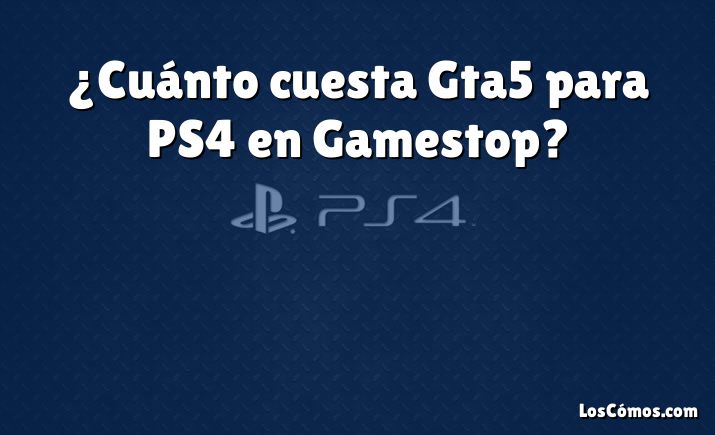 ¿Cuánto cuesta Gta5 para PS4 en Gamestop?