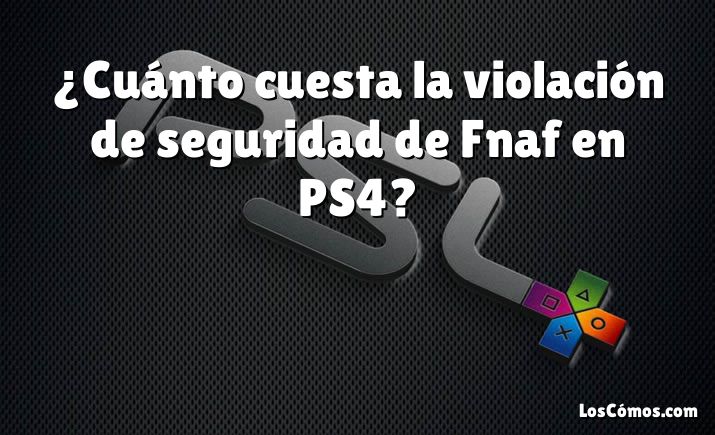 ¿Cuánto cuesta la violación de seguridad de Fnaf en PS4?