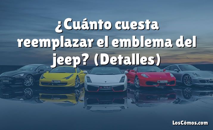 ¿Cuánto cuesta reemplazar el emblema del jeep?  (Detalles)