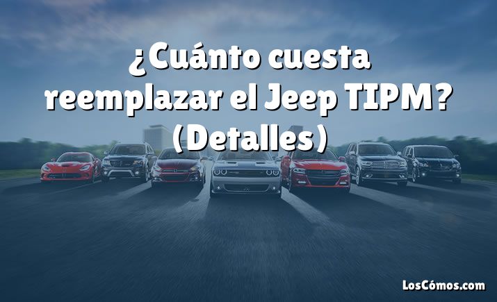 ¿Cuánto cuesta reemplazar el Jeep TIPM?  (Detalles)