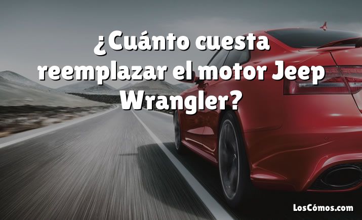 ¿Cuánto cuesta reemplazar el motor Jeep Wrangler?