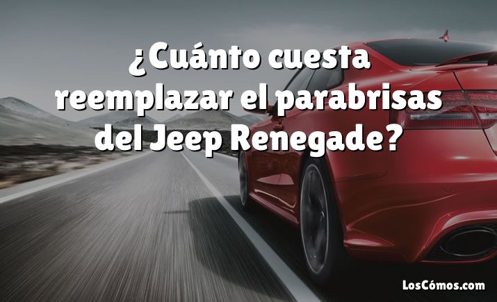 ¿Cuánto cuesta reemplazar el parabrisas del Jeep Renegade?