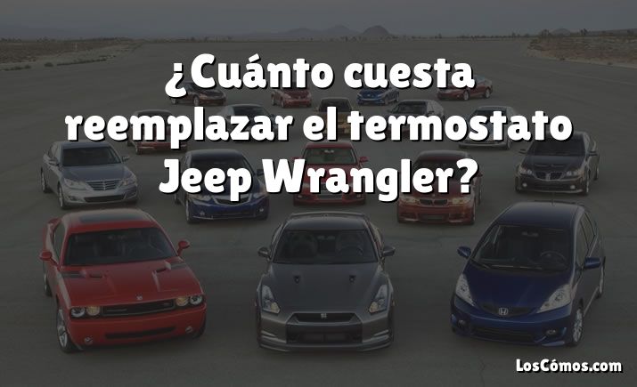 ¿Cuánto cuesta reemplazar el termostato Jeep Wrangler?