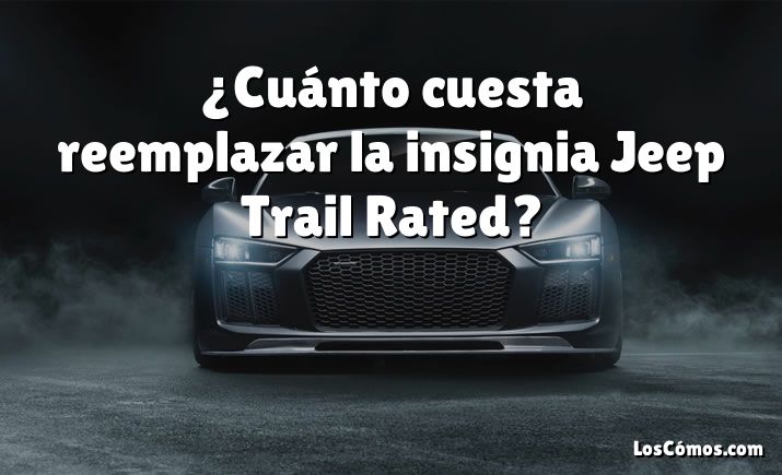 ¿Cuánto cuesta reemplazar la insignia Jeep Trail Rated?