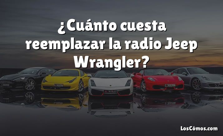 ¿Cuánto cuesta reemplazar la radio Jeep Wrangler?