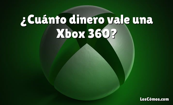 ¿Cuánto dinero vale una Xbox 360?