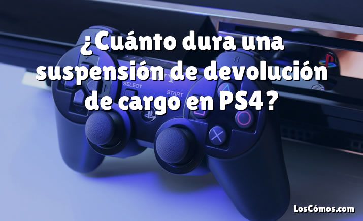 ¿Cuánto dura una suspensión de devolución de cargo en PS4?