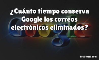 ¿Cuánto tiempo conserva Google los correos electrónicos eliminados?