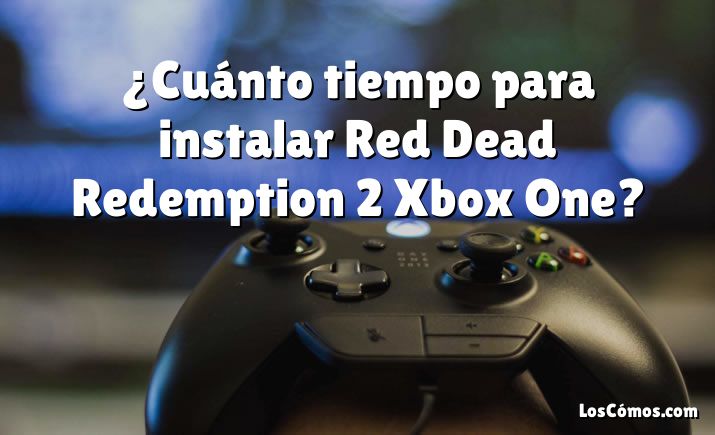 ¿Cuánto tiempo para instalar Red Dead Redemption 2 Xbox One?