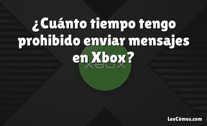 ¿Cuánto tiempo tengo prohibido enviar mensajes en Xbox?