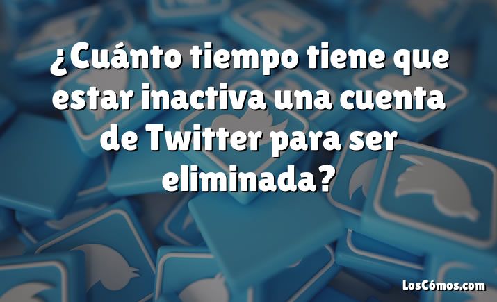 ¿Cuánto tiempo tiene que estar inactiva una cuenta de Twitter para ser eliminada?