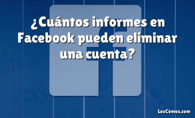 ¿Cuántos informes en Facebook pueden eliminar una cuenta?