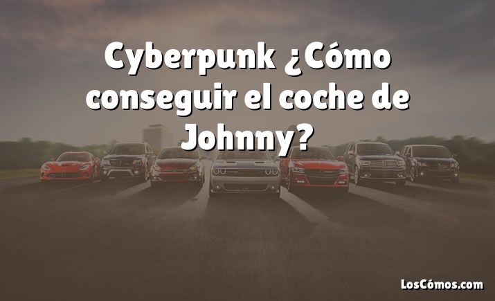 Cyberpunk ¿Cómo conseguir el coche de Johnny?