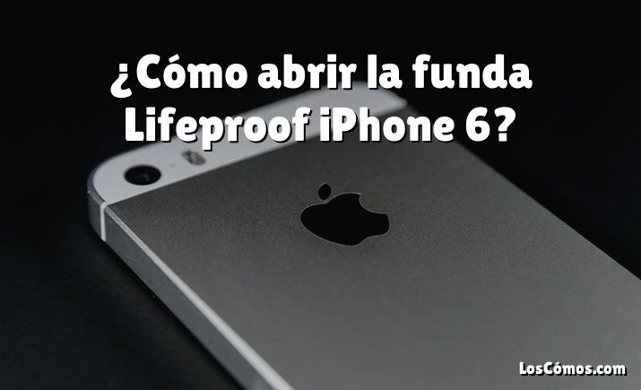 ¿Cómo abrir la funda Lifeproof iPhone 6?