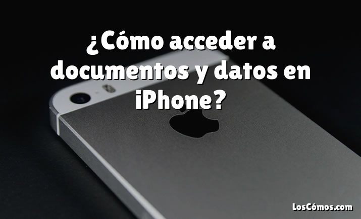 ¿Cómo acceder a documentos y datos en iPhone?