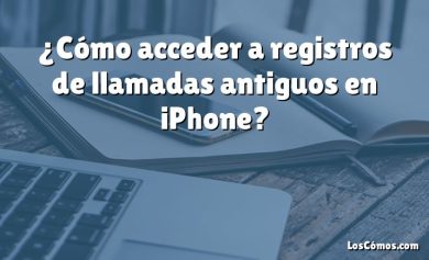 ¿Cómo acceder a registros de llamadas antiguos en iPhone?