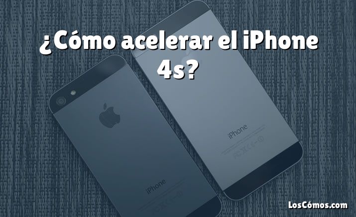 ¿Cómo acelerar el iPhone 4s?