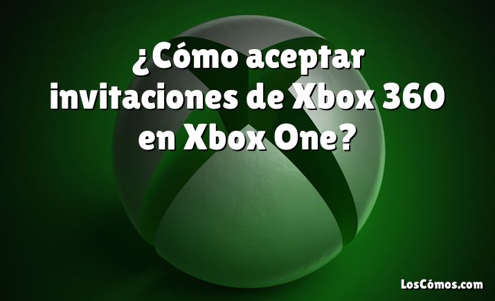 ¿Cómo aceptar invitaciones de Xbox 360 en Xbox One?