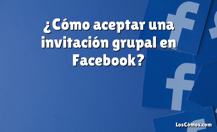 ¿Cómo aceptar una invitación grupal en Facebook?