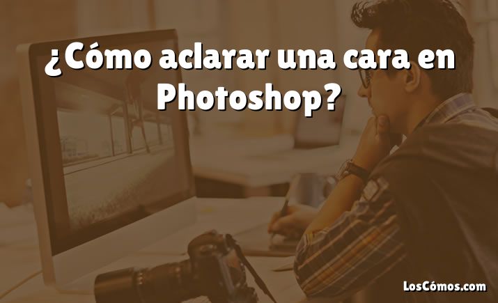 ¿Cómo aclarar una cara en Photoshop?