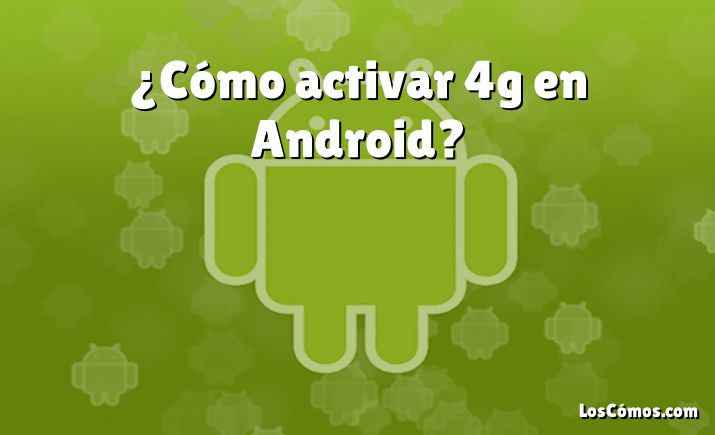 ¿Cómo activar 4g en Android?