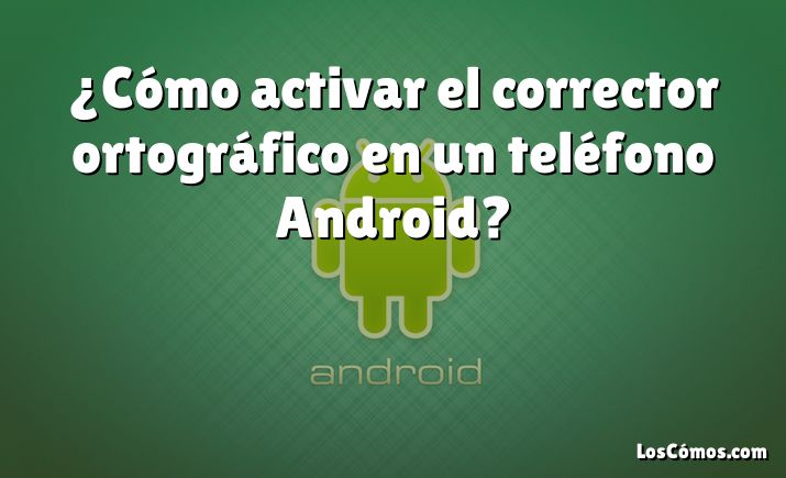 ¿Cómo activar el corrector ortográfico en un teléfono Android?