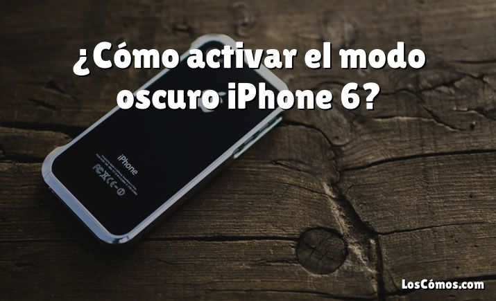 ¿Cómo activar el modo oscuro iPhone 6?