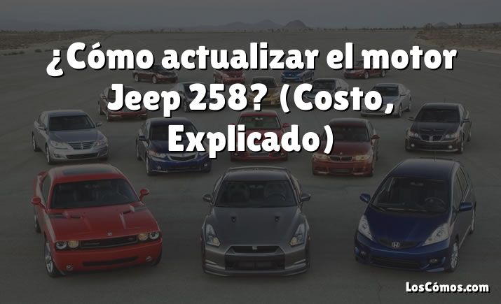 ¿Cómo actualizar el motor Jeep 258?  (Costo, Explicado)