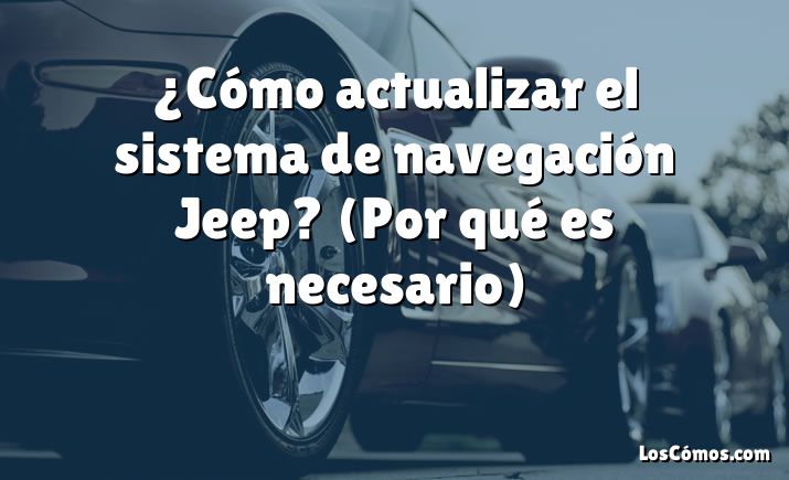 ¿Cómo actualizar el sistema de navegación Jeep?  (Por qué es necesario)