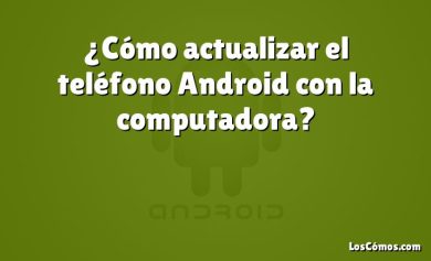 ¿Cómo actualizar el teléfono Android con la computadora?