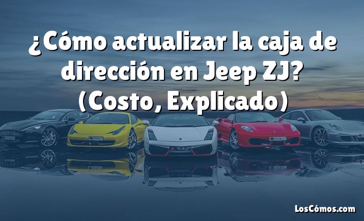 ¿Cómo actualizar la caja de dirección en Jeep ZJ?  (Costo, Explicado)