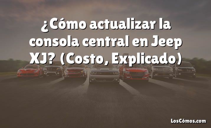 ¿Cómo actualizar la consola central en Jeep XJ?  (Costo, Explicado)