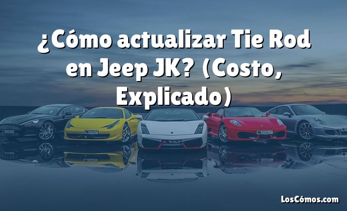 ¿Cómo actualizar Tie Rod en Jeep JK?  (Costo, Explicado)