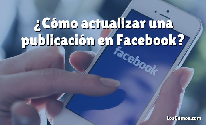 ¿Cómo actualizar una publicación en Facebook?