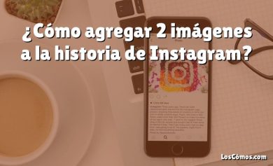¿Cómo agregar 2 imágenes a la historia de Instagram?
