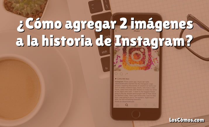 ¿Cómo agregar 2 imágenes a la historia de Instagram?