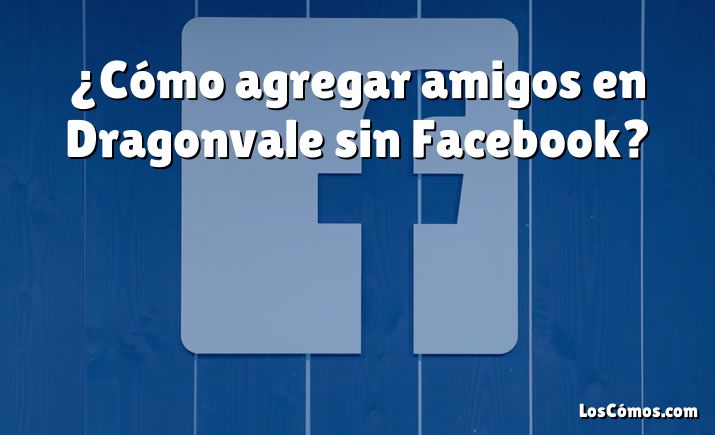 ¿Cómo agregar amigos en Dragonvale sin Facebook?