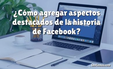 ¿Cómo agregar aspectos destacados de la historia de Facebook?