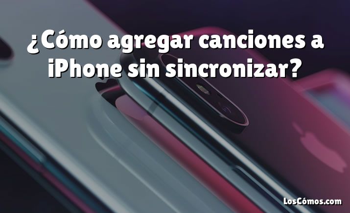 ¿Cómo agregar canciones a iPhone sin sincronizar?